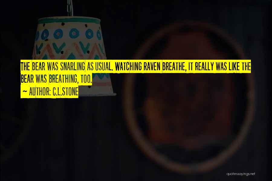 C.L.Stone Quotes: The Bear Was Snarling As Usual. Watching Raven Breathe, It Really Was Like The Bear Was Breathing, Too.