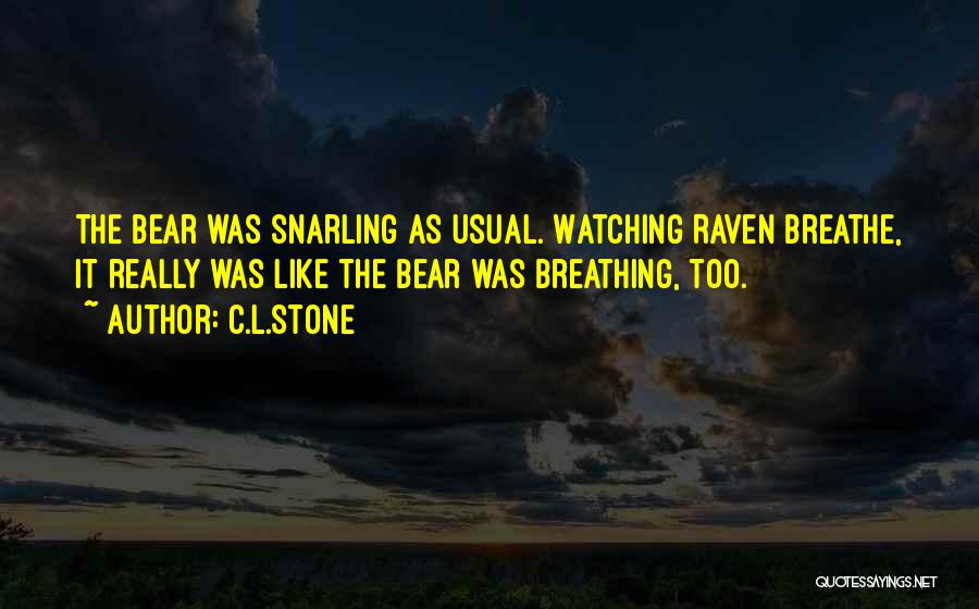 C.L.Stone Quotes: The Bear Was Snarling As Usual. Watching Raven Breathe, It Really Was Like The Bear Was Breathing, Too.