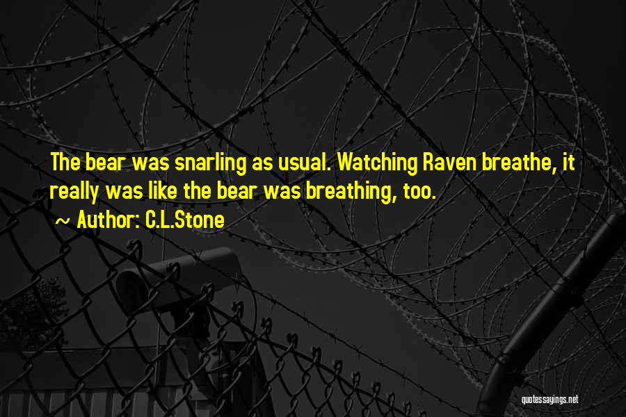 C.L.Stone Quotes: The Bear Was Snarling As Usual. Watching Raven Breathe, It Really Was Like The Bear Was Breathing, Too.