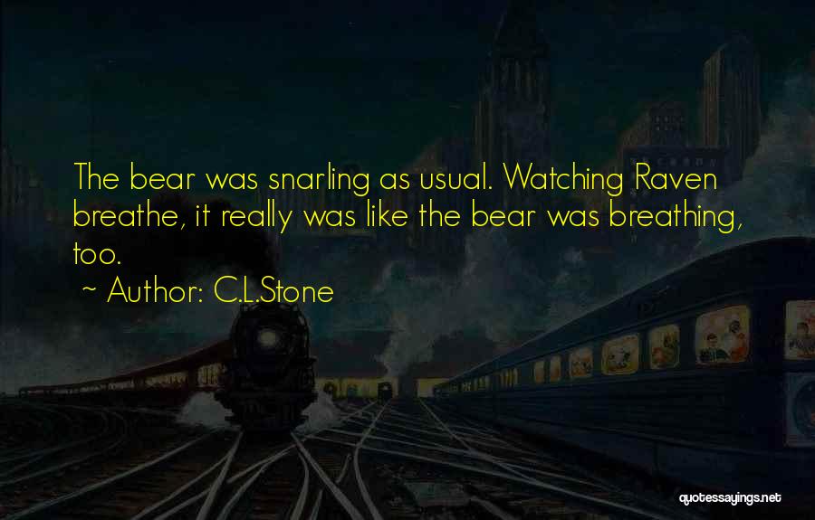 C.L.Stone Quotes: The Bear Was Snarling As Usual. Watching Raven Breathe, It Really Was Like The Bear Was Breathing, Too.
