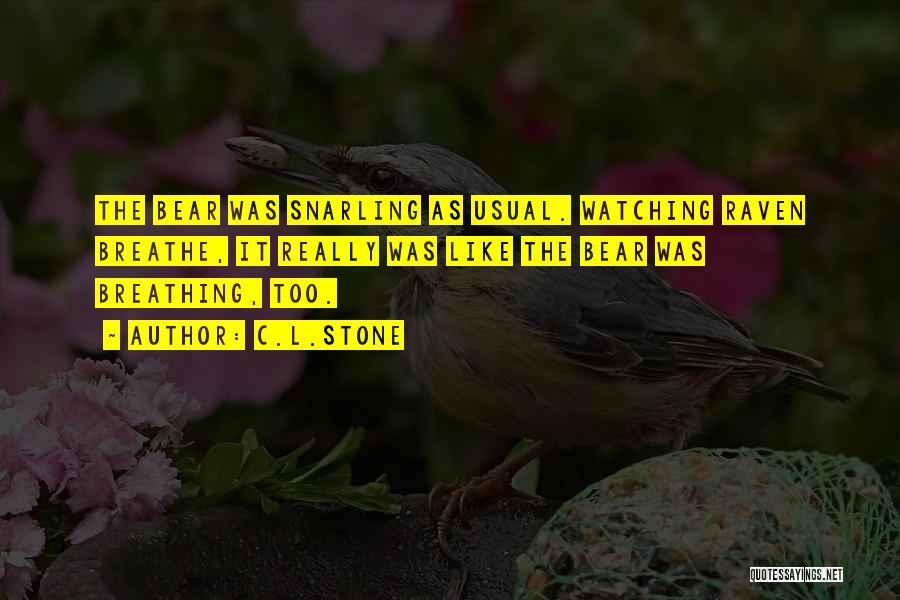 C.L.Stone Quotes: The Bear Was Snarling As Usual. Watching Raven Breathe, It Really Was Like The Bear Was Breathing, Too.