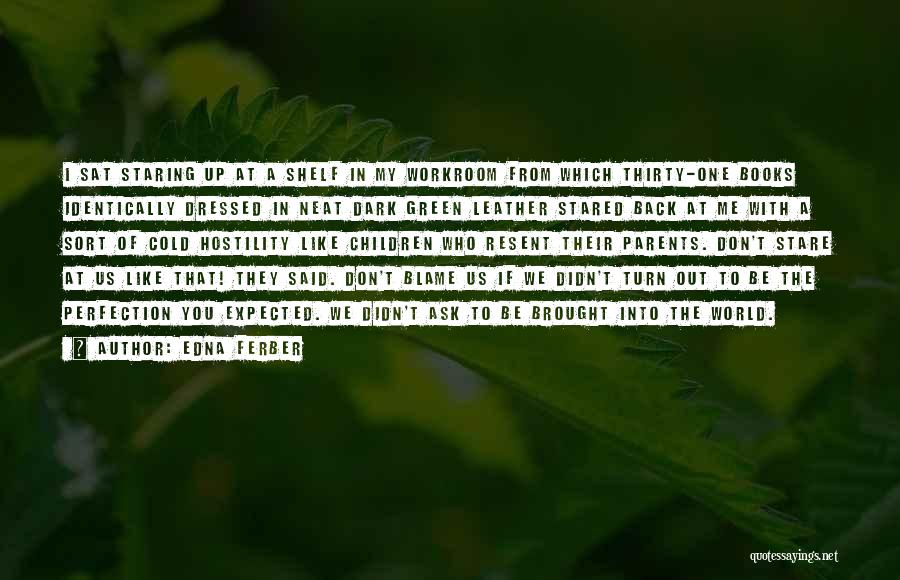 Edna Ferber Quotes: I Sat Staring Up At A Shelf In My Workroom From Which Thirty-one Books Identically Dressed In Neat Dark Green