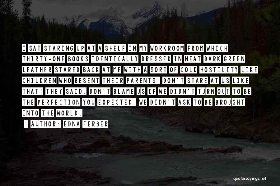 Edna Ferber Quotes: I Sat Staring Up At A Shelf In My Workroom From Which Thirty-one Books Identically Dressed In Neat Dark Green