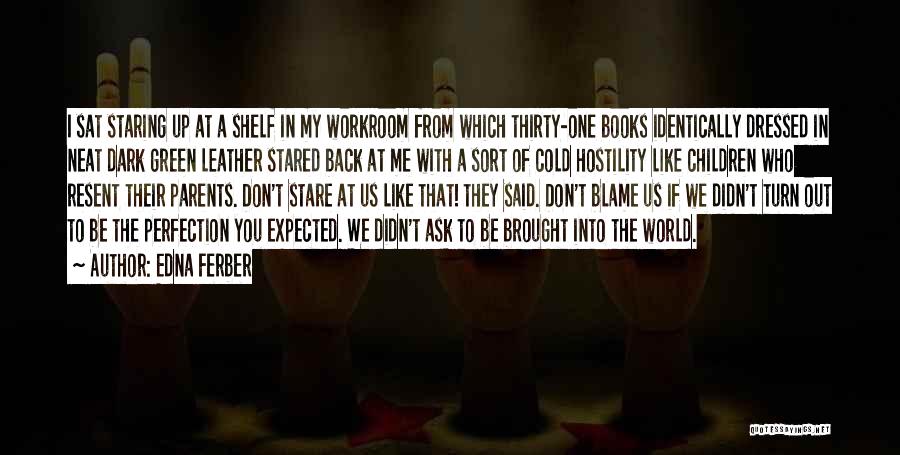 Edna Ferber Quotes: I Sat Staring Up At A Shelf In My Workroom From Which Thirty-one Books Identically Dressed In Neat Dark Green