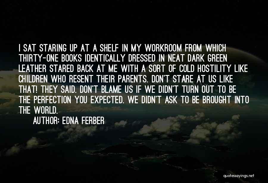 Edna Ferber Quotes: I Sat Staring Up At A Shelf In My Workroom From Which Thirty-one Books Identically Dressed In Neat Dark Green