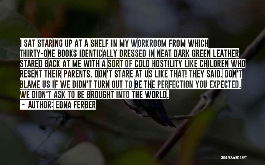 Edna Ferber Quotes: I Sat Staring Up At A Shelf In My Workroom From Which Thirty-one Books Identically Dressed In Neat Dark Green