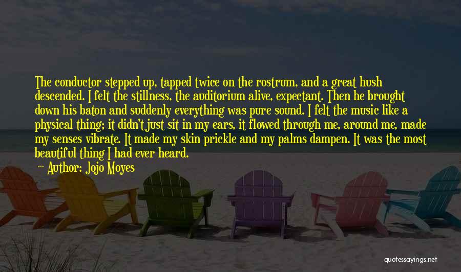 Jojo Moyes Quotes: The Conductor Stepped Up, Tapped Twice On The Rostrum, And A Great Hush Descended. I Felt The Stillness, The Auditorium