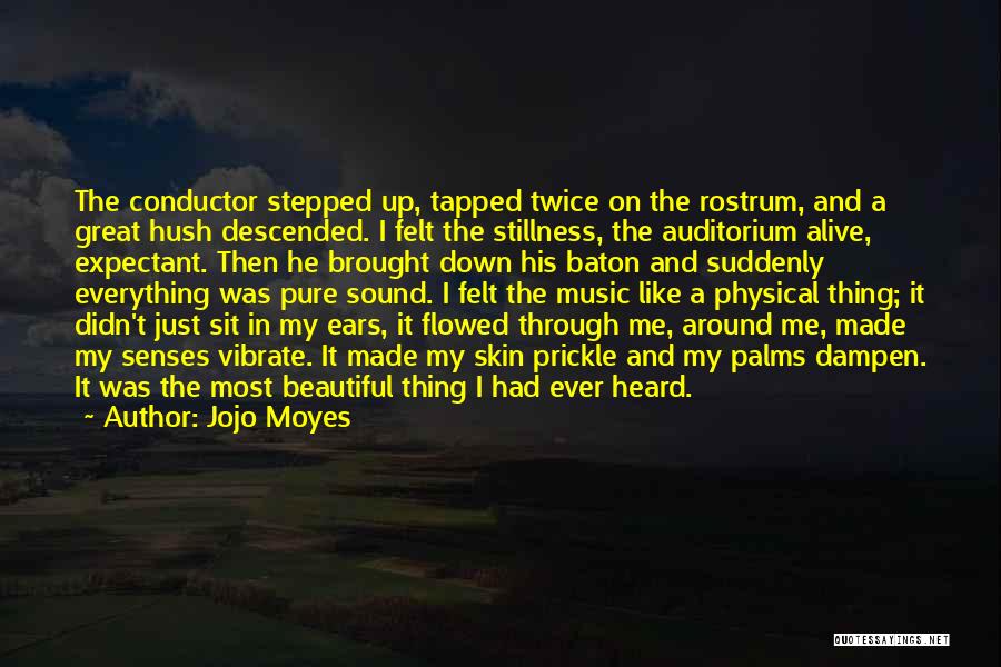 Jojo Moyes Quotes: The Conductor Stepped Up, Tapped Twice On The Rostrum, And A Great Hush Descended. I Felt The Stillness, The Auditorium