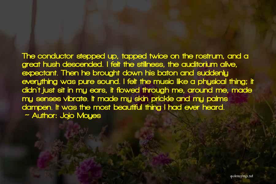 Jojo Moyes Quotes: The Conductor Stepped Up, Tapped Twice On The Rostrum, And A Great Hush Descended. I Felt The Stillness, The Auditorium