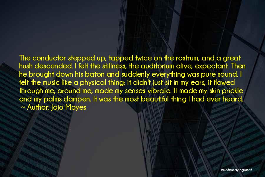 Jojo Moyes Quotes: The Conductor Stepped Up, Tapped Twice On The Rostrum, And A Great Hush Descended. I Felt The Stillness, The Auditorium