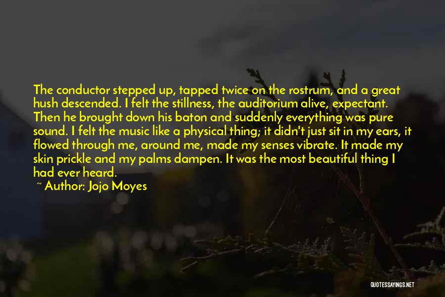 Jojo Moyes Quotes: The Conductor Stepped Up, Tapped Twice On The Rostrum, And A Great Hush Descended. I Felt The Stillness, The Auditorium