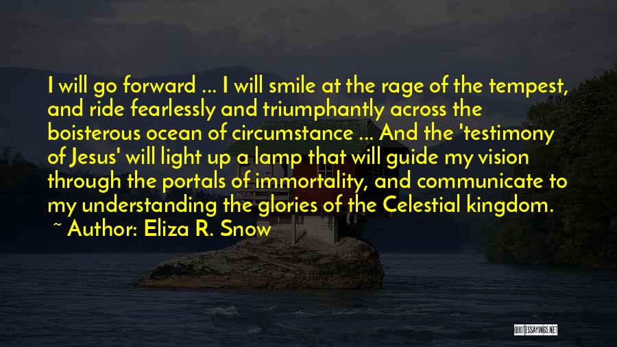 Eliza R. Snow Quotes: I Will Go Forward ... I Will Smile At The Rage Of The Tempest, And Ride Fearlessly And Triumphantly Across