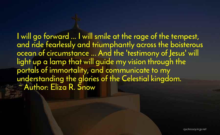 Eliza R. Snow Quotes: I Will Go Forward ... I Will Smile At The Rage Of The Tempest, And Ride Fearlessly And Triumphantly Across