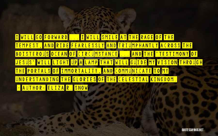 Eliza R. Snow Quotes: I Will Go Forward ... I Will Smile At The Rage Of The Tempest, And Ride Fearlessly And Triumphantly Across