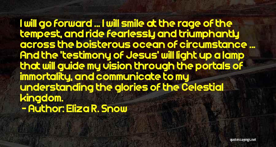 Eliza R. Snow Quotes: I Will Go Forward ... I Will Smile At The Rage Of The Tempest, And Ride Fearlessly And Triumphantly Across