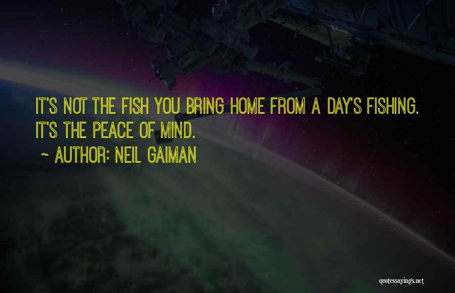 Neil Gaiman Quotes: It's Not The Fish You Bring Home From A Day's Fishing. It's The Peace Of Mind.