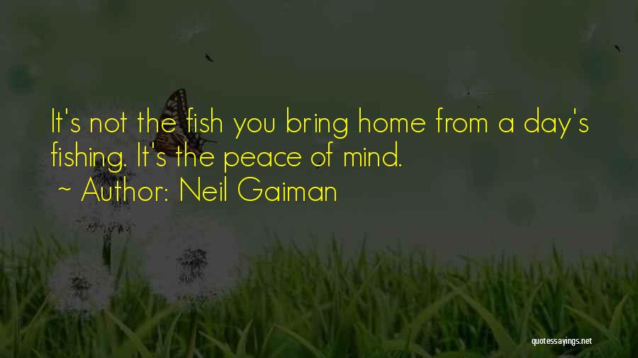 Neil Gaiman Quotes: It's Not The Fish You Bring Home From A Day's Fishing. It's The Peace Of Mind.