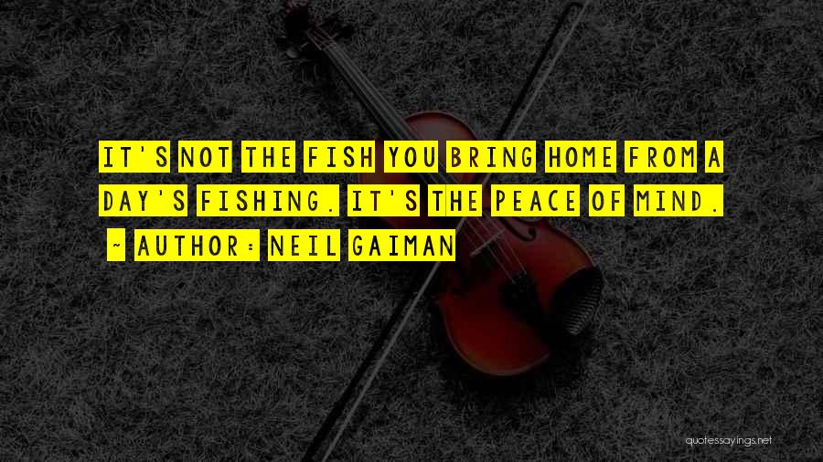 Neil Gaiman Quotes: It's Not The Fish You Bring Home From A Day's Fishing. It's The Peace Of Mind.