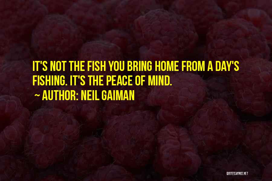 Neil Gaiman Quotes: It's Not The Fish You Bring Home From A Day's Fishing. It's The Peace Of Mind.