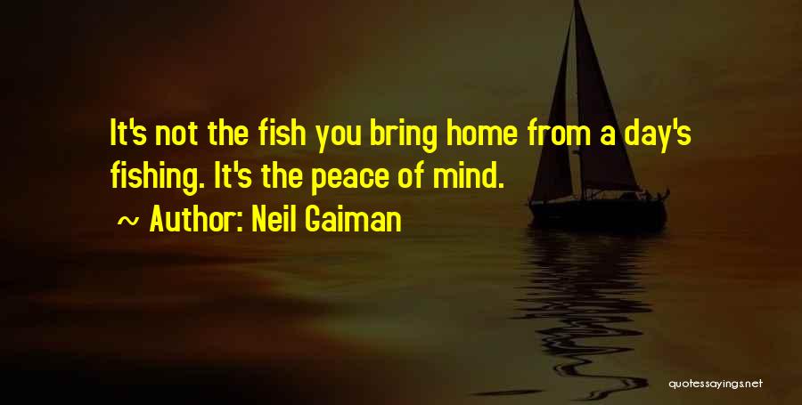 Neil Gaiman Quotes: It's Not The Fish You Bring Home From A Day's Fishing. It's The Peace Of Mind.