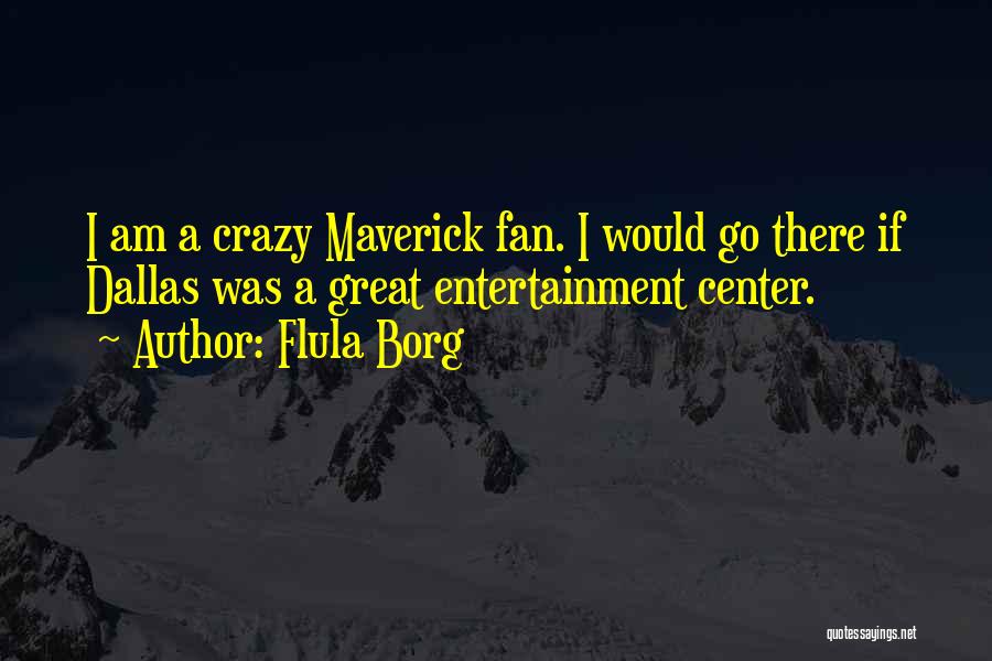 Flula Borg Quotes: I Am A Crazy Maverick Fan. I Would Go There If Dallas Was A Great Entertainment Center.