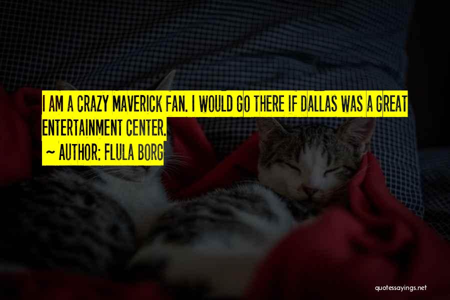 Flula Borg Quotes: I Am A Crazy Maverick Fan. I Would Go There If Dallas Was A Great Entertainment Center.