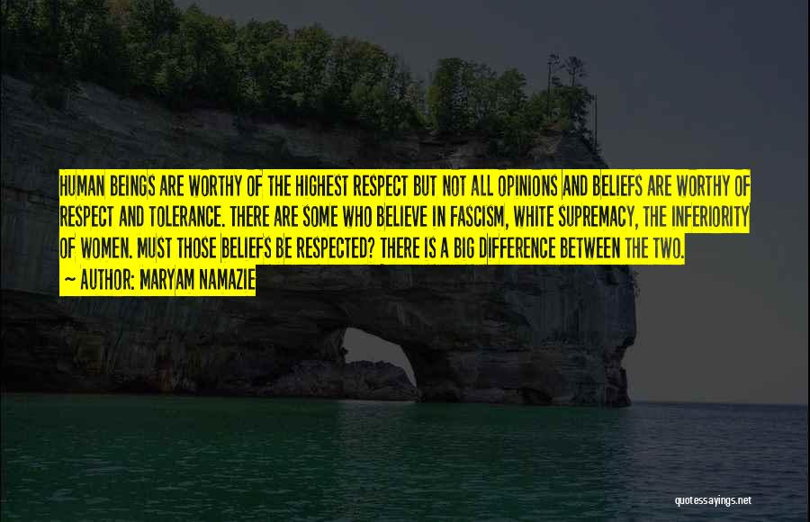 Maryam Namazie Quotes: Human Beings Are Worthy Of The Highest Respect But Not All Opinions And Beliefs Are Worthy Of Respect And Tolerance.