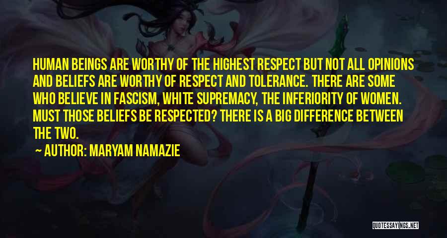 Maryam Namazie Quotes: Human Beings Are Worthy Of The Highest Respect But Not All Opinions And Beliefs Are Worthy Of Respect And Tolerance.