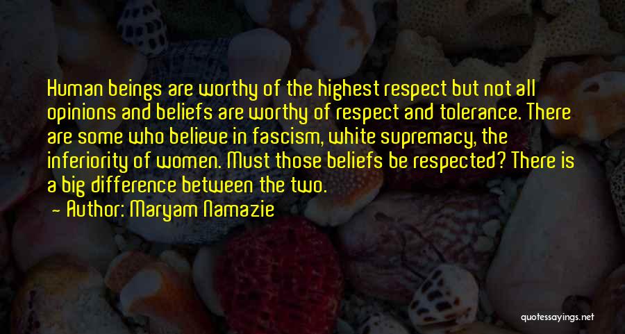 Maryam Namazie Quotes: Human Beings Are Worthy Of The Highest Respect But Not All Opinions And Beliefs Are Worthy Of Respect And Tolerance.