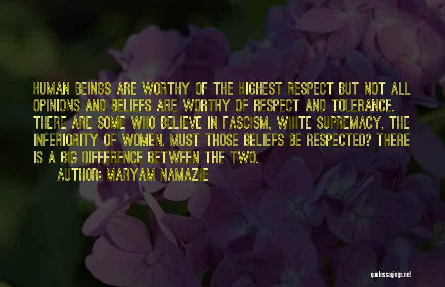 Maryam Namazie Quotes: Human Beings Are Worthy Of The Highest Respect But Not All Opinions And Beliefs Are Worthy Of Respect And Tolerance.