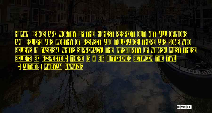 Maryam Namazie Quotes: Human Beings Are Worthy Of The Highest Respect But Not All Opinions And Beliefs Are Worthy Of Respect And Tolerance.