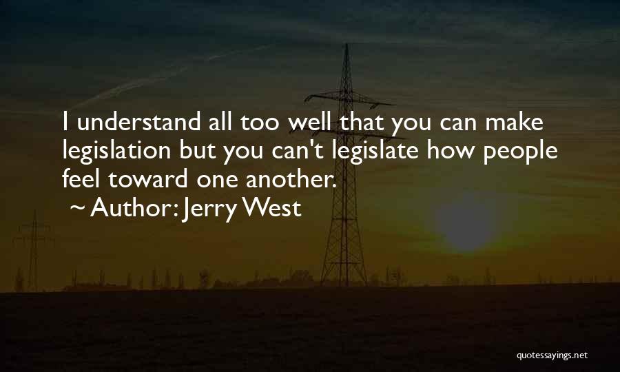 Jerry West Quotes: I Understand All Too Well That You Can Make Legislation But You Can't Legislate How People Feel Toward One Another.