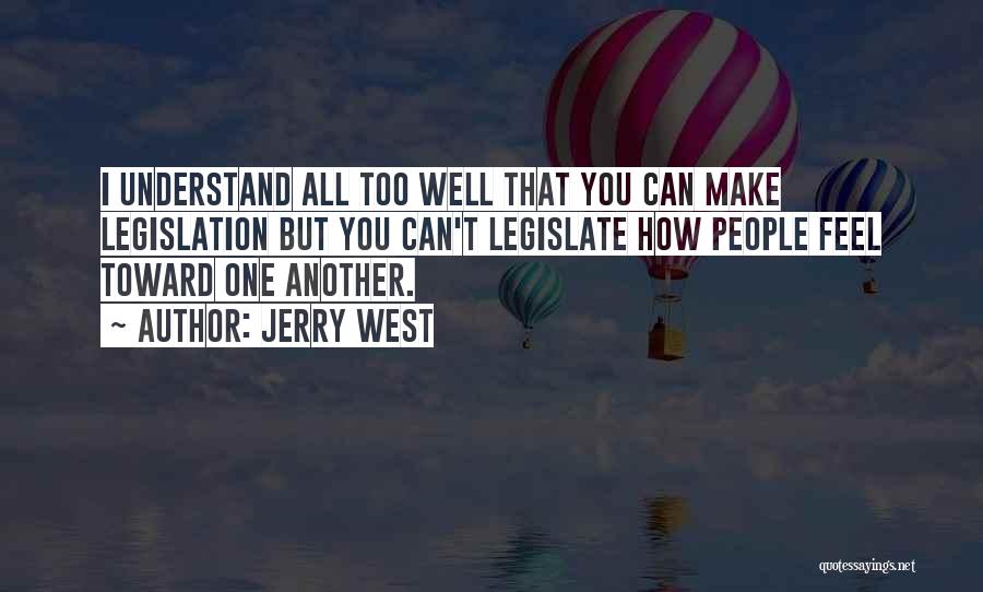 Jerry West Quotes: I Understand All Too Well That You Can Make Legislation But You Can't Legislate How People Feel Toward One Another.