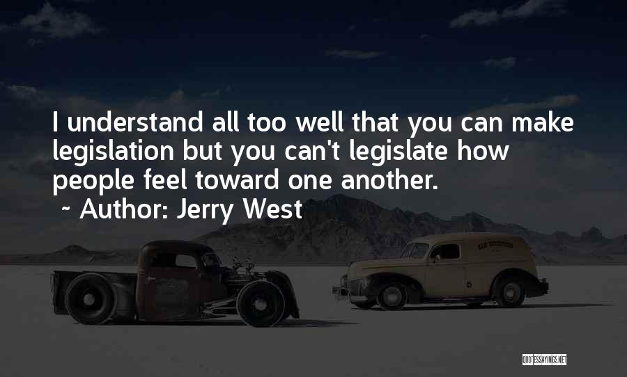 Jerry West Quotes: I Understand All Too Well That You Can Make Legislation But You Can't Legislate How People Feel Toward One Another.