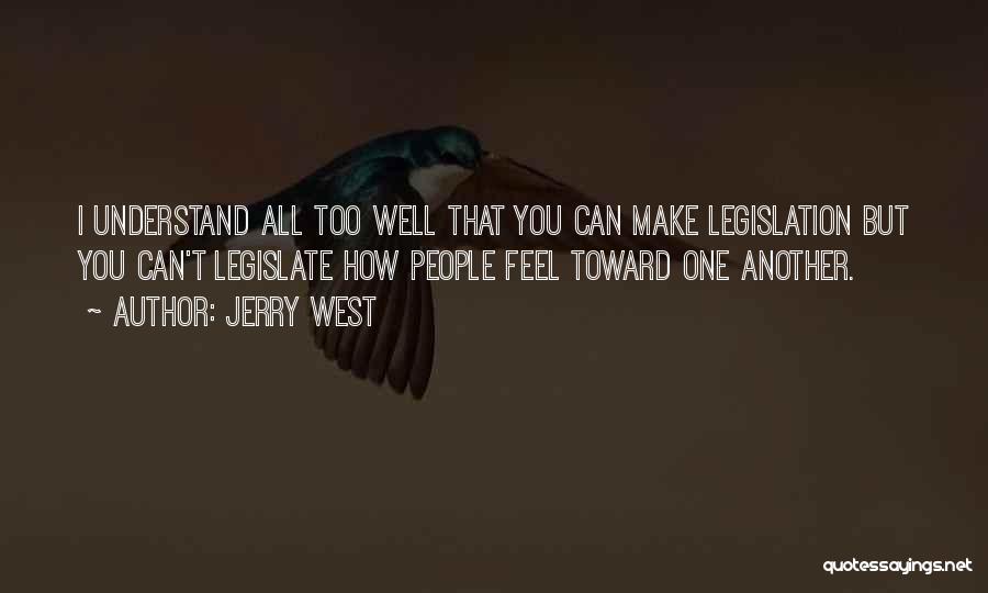 Jerry West Quotes: I Understand All Too Well That You Can Make Legislation But You Can't Legislate How People Feel Toward One Another.