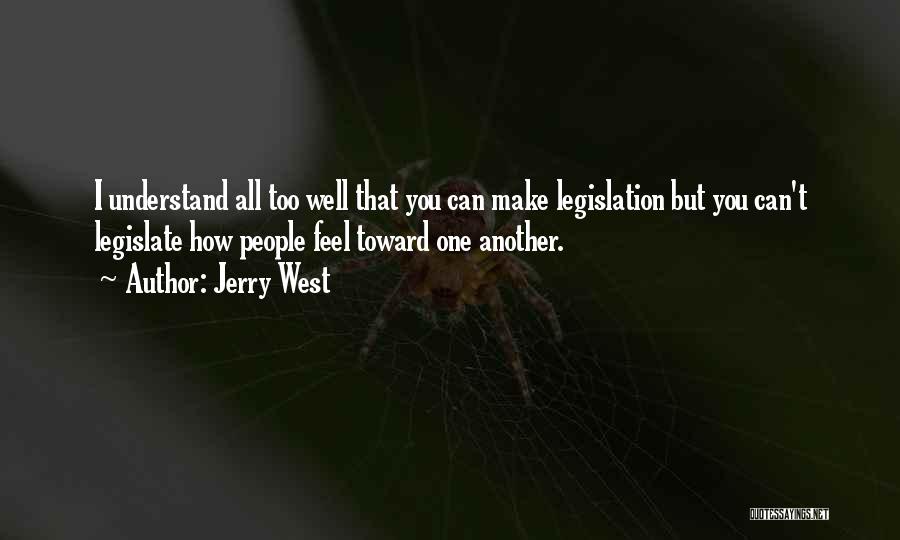 Jerry West Quotes: I Understand All Too Well That You Can Make Legislation But You Can't Legislate How People Feel Toward One Another.