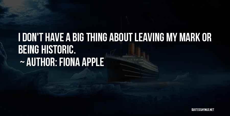 Fiona Apple Quotes: I Don't Have A Big Thing About Leaving My Mark Or Being Historic.