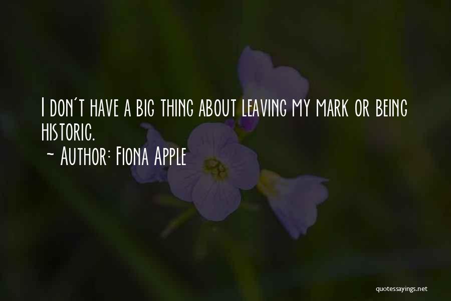 Fiona Apple Quotes: I Don't Have A Big Thing About Leaving My Mark Or Being Historic.