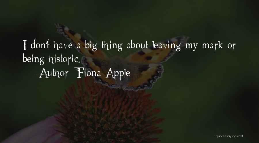 Fiona Apple Quotes: I Don't Have A Big Thing About Leaving My Mark Or Being Historic.