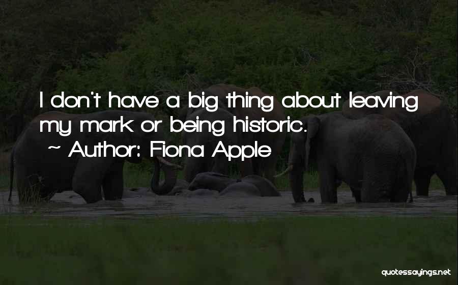 Fiona Apple Quotes: I Don't Have A Big Thing About Leaving My Mark Or Being Historic.