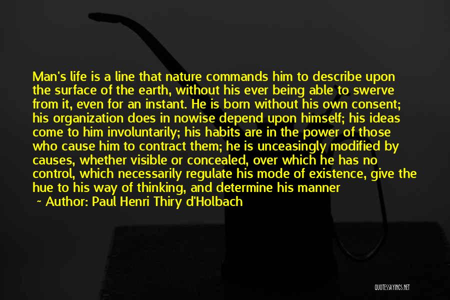 Paul Henri Thiry D'Holbach Quotes: Man's Life Is A Line That Nature Commands Him To Describe Upon The Surface Of The Earth, Without His Ever