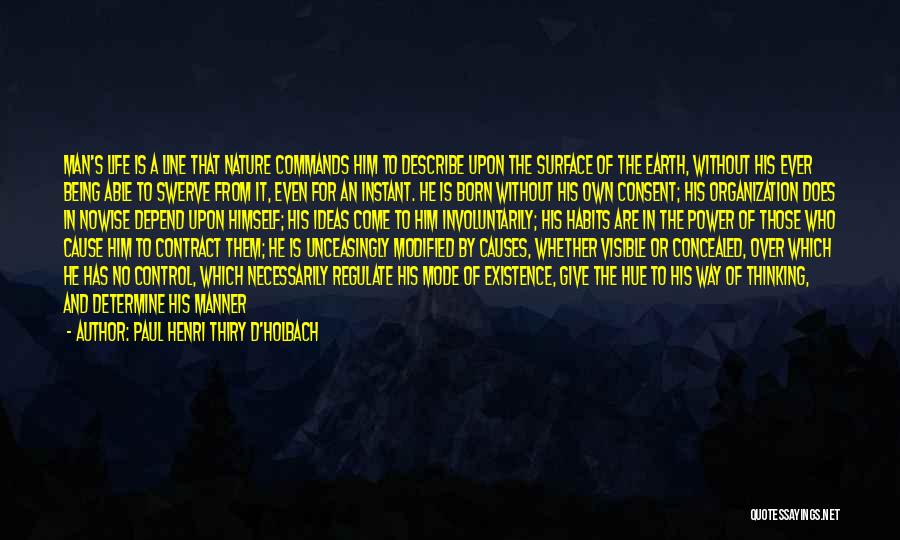 Paul Henri Thiry D'Holbach Quotes: Man's Life Is A Line That Nature Commands Him To Describe Upon The Surface Of The Earth, Without His Ever