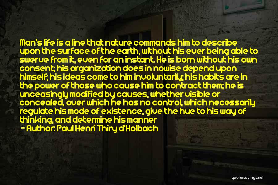 Paul Henri Thiry D'Holbach Quotes: Man's Life Is A Line That Nature Commands Him To Describe Upon The Surface Of The Earth, Without His Ever