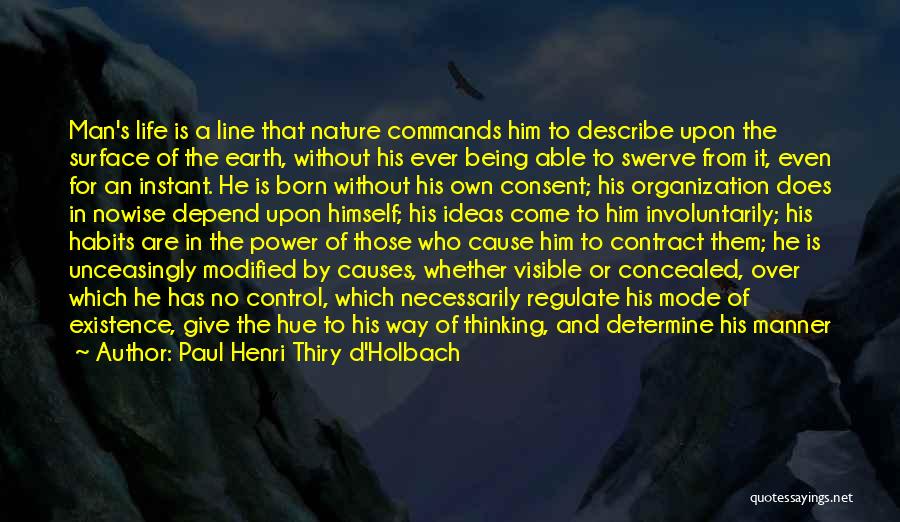 Paul Henri Thiry D'Holbach Quotes: Man's Life Is A Line That Nature Commands Him To Describe Upon The Surface Of The Earth, Without His Ever