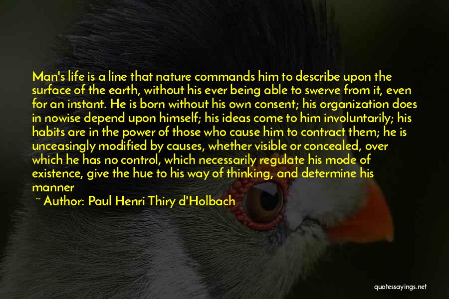 Paul Henri Thiry D'Holbach Quotes: Man's Life Is A Line That Nature Commands Him To Describe Upon The Surface Of The Earth, Without His Ever