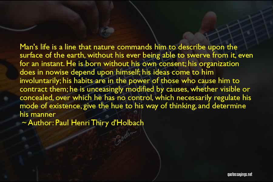 Paul Henri Thiry D'Holbach Quotes: Man's Life Is A Line That Nature Commands Him To Describe Upon The Surface Of The Earth, Without His Ever