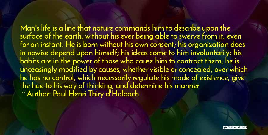 Paul Henri Thiry D'Holbach Quotes: Man's Life Is A Line That Nature Commands Him To Describe Upon The Surface Of The Earth, Without His Ever