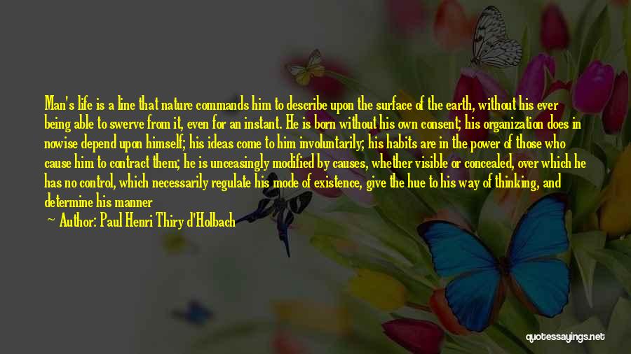 Paul Henri Thiry D'Holbach Quotes: Man's Life Is A Line That Nature Commands Him To Describe Upon The Surface Of The Earth, Without His Ever