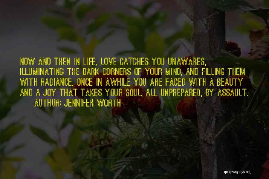 Jennifer Worth Quotes: Now And Then In Life, Love Catches You Unawares, Illuminating The Dark Corners Of Your Mind, And Filling Them With