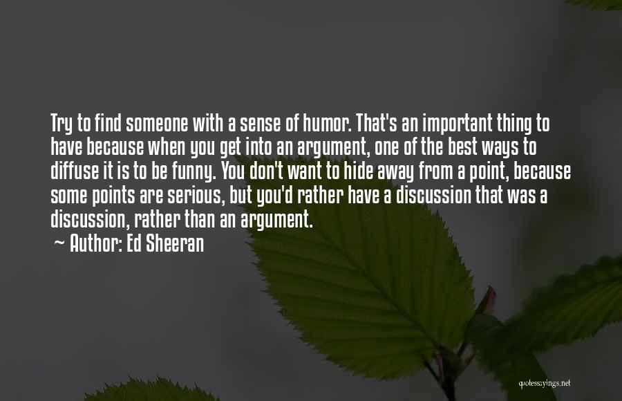 Ed Sheeran Quotes: Try To Find Someone With A Sense Of Humor. That's An Important Thing To Have Because When You Get Into